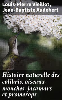 Histoire naturelle des colibris, oiseaux-mouches, jacamars et promerops.  Louis-Pierre Vieillot