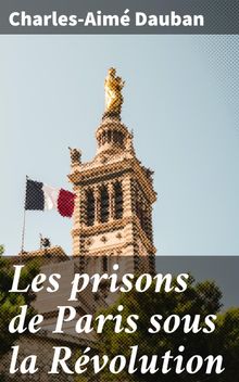 Les prisons de Paris sous la Rvolution.  Charles-Aim Dauban