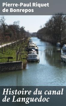 Histoire du canal de Languedoc.  Pierre-Paul Riquet de Bonrepos