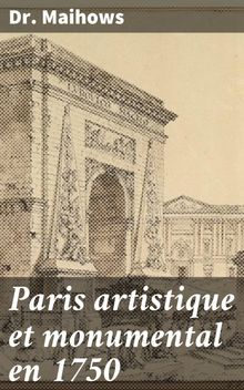 Paris artistique et monumental en 1750.  Dr Maihows