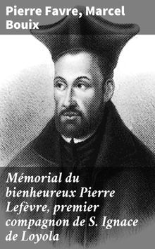 Mmorial du bienheureux Pierre Lefvre, premier compagnon de S. Ignace de Loyola.  Pierre Favre