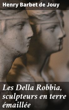 Les Della Robbia, sculpteurs en terre maille.  Henry Barbet de Jouy