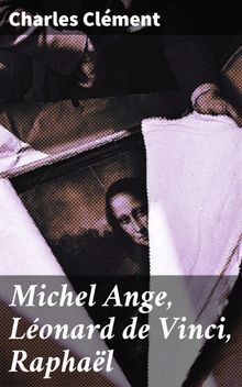 Michel Ange, Lonard de Vinci, Raphal.  Charles Cl?ment