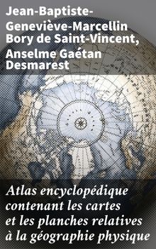 Atlas encyclopdique contenant les cartes et les planches relatives  la gographie physique.  Jean-Baptiste-Genevive-Marcellin Bory de Saint-Vincent