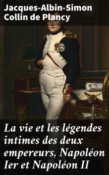 La vie et les lgendes intimes des deux empereurs, Napolon Ier et Napolon II.  Jacques-Albin-Simon Collin de Plancy