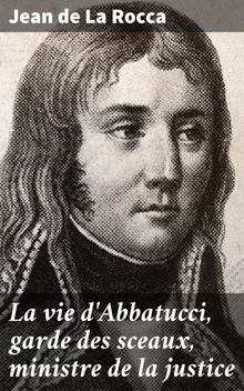 La vie d'Abbatucci, garde des sceaux, ministre de la justice.  Jean de La Rocca