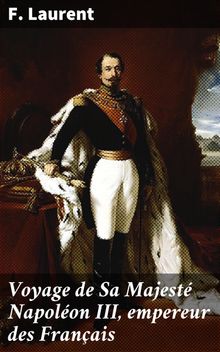 Voyage de Sa Majest Napolon III, empereur des Franais.  F. Laurent