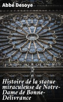 Histoire de la statue miraculeuse de Notre-Dame de Bonne-Dlivrance.  Abb Desoye