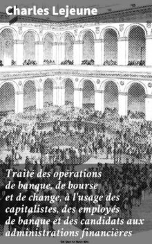 Trait des oprations de banque, de bourse et de change,  l'usage des capitalistes, des employs de banque et des candidats aux administrations financires.  Charles Lejeune