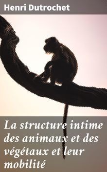 La structure intime des animaux et des vgtaux et leur mobilit.  Henri Dutrochet