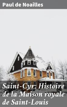 Saint-Cyr: Histoire de la Maison royale de Saint-Louis.  Paul de Noailles
