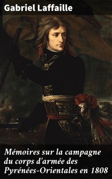 Mmoires sur la campagne du corps d'arme des Pyrnes-Orientales en 1808.  Gabriel Laffaille