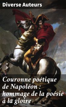 Couronne potique de Napolon : hommage de la posie  la gloire.  Diverse Auteurs