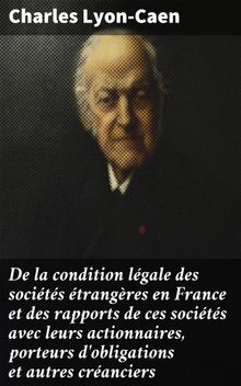 De la condition lgale des socits trangres en France et des rapports de ces socits avec leurs actionnaires, porteurs d'obligations et autres cranciers.  Charles Lyon-Caen