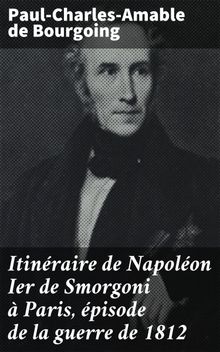 Itinraire de Napolon Ier de Smorgoni  Paris, pisode de la guerre de 1812.  Paul-Charles-Amable de Bourgoing