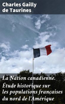 La Nation canadienne. tude historique sur les populations franaises du nord de l'Amrique.  Charles Gailly de Taurines