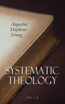 Systematic Theology (Vol. 1-3).  Augustus Hopkins Strong