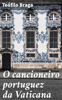 O cancioneiro portuguez da Vaticana.  Tefilo Braga