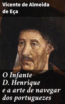 O Infante D. Henrique e a arte de navegar dos portuguezes.  Vicente de Almeida de E?a