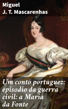 Um conto portuguez: episodio da guerra civil: a Maria da Fonte.  Miguel J. T. Mascarenhas