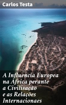 A Influencia Europea na Africa perante a Civilisao e as Relaes Internacionaes.  Carlos Testa