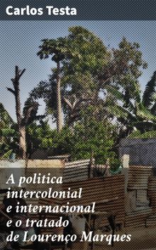 A politica intercolonial e internacional e o tratado de Loureno Marques.  Carlos Testa