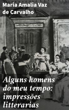 Alguns homens do meu tempo: impresses litterarias.  Maria Amalia Vaz de Carvalho