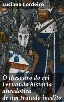 O thesouro do rei Fernando historia anecdotica de um tratado inedito.  Luciano Cordeiro