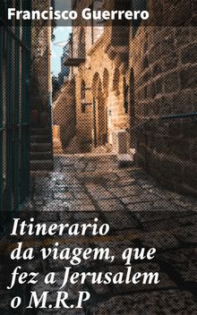 Itinerario da viagem, que fez a Jerusalem o M.R.P.  Francisco Guerrero