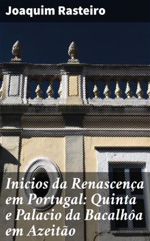 Inicios da Renascena em Portugal: Quinta e Palacio da Bacalha em Azeito.  Joaquim Rasteiro