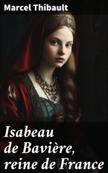 Isabeau de Bavire, reine de France.  Marcel Thibault