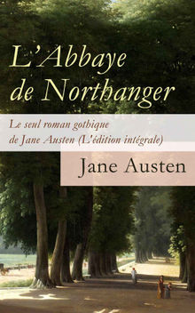 L'Abbaye de Northanger - Le seul roman gothique de Jane Austen (L'dition intgrale). JANE AUSTEN