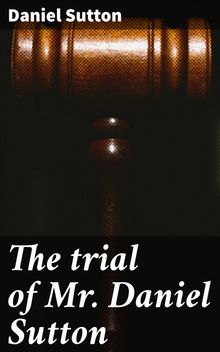 The trial of Mr. Daniel Sutton.  Daniel Sutton