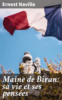 Maine de Biran: sa vie et ses penses.  Ernest Naville