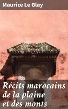 Rcits marocains de la plaine et des monts.  Maurice Le Glay