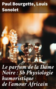 Le parfum de la Dame Noire : Physiologie humoristique de l'amour Africain.  Louis Sonolet