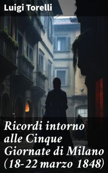 Ricordi intorno alle Cinque Giornate di Milano (18-22 marzo 1848).  Luigi Torelli