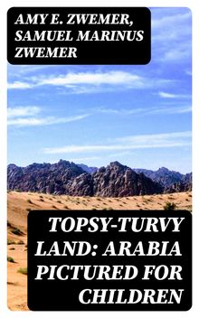 Topsy-Turvy Land: Arabia Pictured for Children.  Samuel Marinus Zwemer