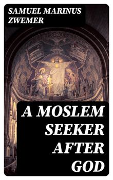 A Moslem Seeker after God.  Samuel Marinus Zwemer