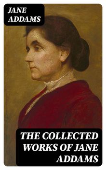 The Collected Works of Jane Addams.  Jane Addams