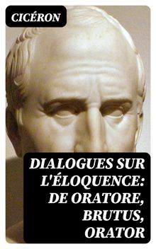 Dialogues sur l'loquence: De oratore, Brutus, Orator.  Pierre-Lon Lezaud