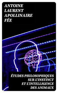 tudes philosophiques sur l'instinct et l'intelligence des animaux.  Antoine Laurent Apollinaire Fe