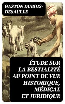 tude sur la bestialit au point de vue historique, mdical et juridique.  Gaston Dubois-Desaulle