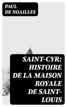 Saint-Cyr: Histoire de la Maison royale de Saint-Louis.  Paul de Noailles