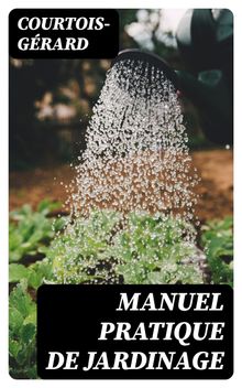 Manuel pratique de Jardinage.  Courtois-Grard