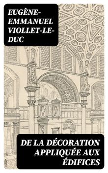 De la dcoration applique aux difices.  Eugne-Emmanuel Viollet-le-Duc