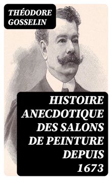 Histoire anecdotique des Salons de peinture depuis 1673.  Thodore Gosselin