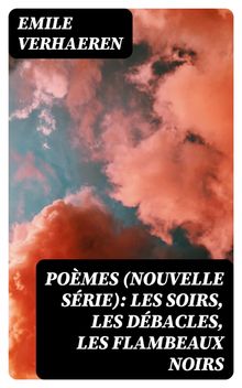 Pomes (nouvelle srie): Les soirs, Les dbacles, Les flambeaux noirs.  Emile Verhaeren