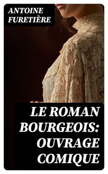 Le roman bourgeois: Ouvrage comique.  Antoine Furetire