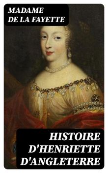 Histoire d'Henriette d'Angleterre.  Madame De La Fayette